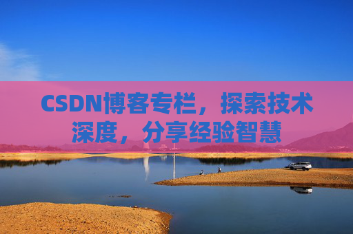 CSDN博客专栏,探索技术深度,分享经验智慧 CSDN博客专栏,探索技术深度,分享经验智慧