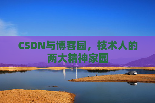 CSDN与博客园，技术人的两大精神家园